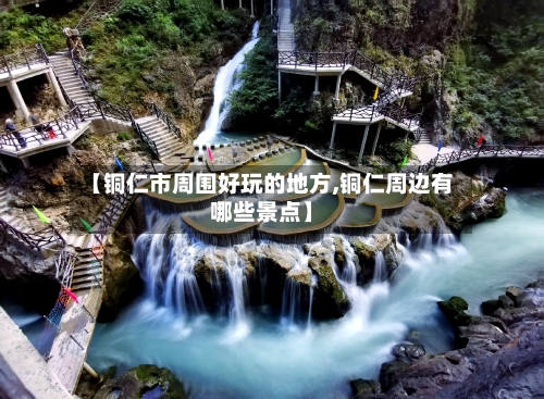 【铜仁市周围好玩的地方,铜仁周边有哪些景点】-第2张图片