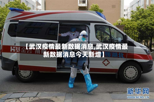 【武汉疫情最新数据消息,武汉疫情最新数据消息今天新增】