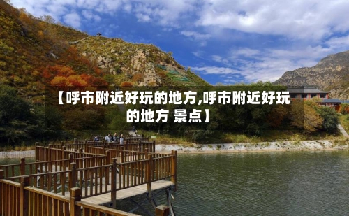 【呼市附近好玩的地方,呼市附近好玩的地方 景点】-第2张图片