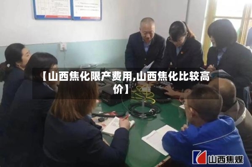 【山西焦化限产费用,山西焦化比较高价】-第2张图片