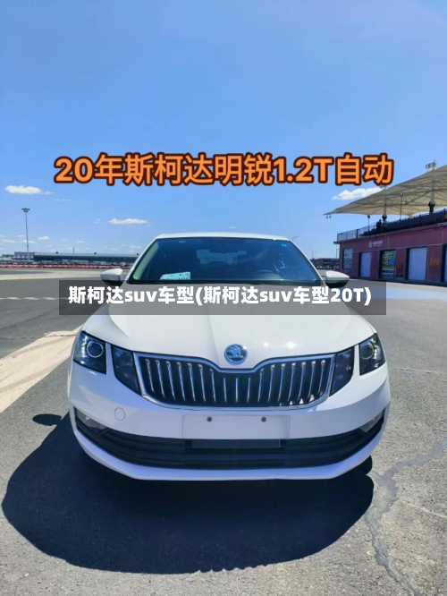 斯柯达suv车型(斯柯达suv车型20T)-第2张图片