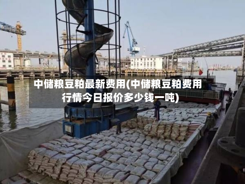 中储粮豆粕最新费用(中储粮豆粕费用行情今日报价多少钱一吨)-第3张图片