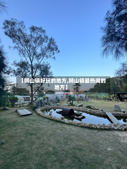 【狮山镇好玩的地方,狮山镇最热闹的地方】-第2张图片