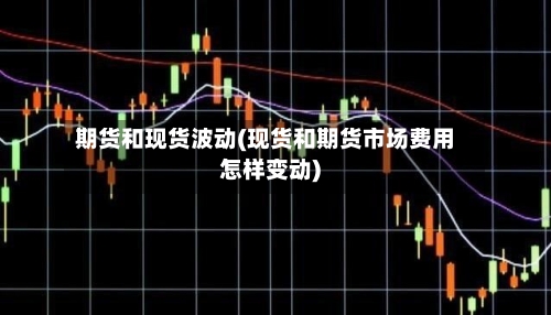 期货和现货波动(现货和期货市场费用怎样变动)