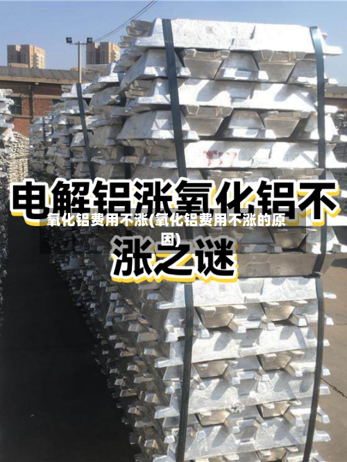 氧化铝费用不涨(氧化铝费用不涨的原因)
