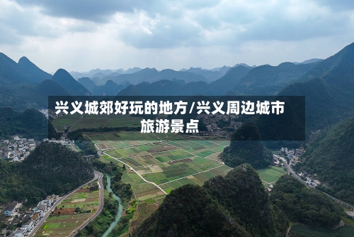 兴义城郊好玩的地方/兴义周边城市旅游景点-第2张图片