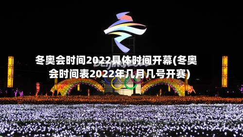 冬奥会时间2022具体时间开幕(冬奥会时间表2022年几月几号开赛)-第2张图片