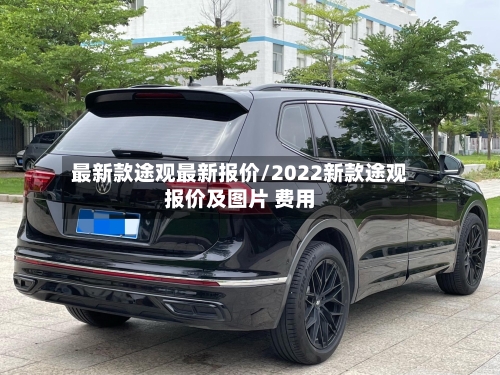 最新款途观最新报价/2022新款途观报价及图片 费用