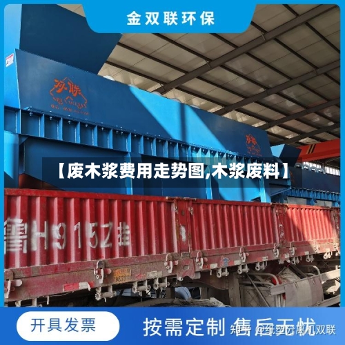 【废木浆费用走势图,木浆废料】