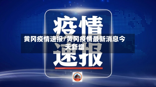 黄冈疫情速报/黄冈疫情最新消息今天新增
