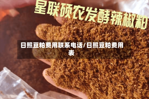日照豆粕费用联系电话/日照豆粕费用表
