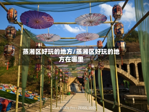 蒸湘区好玩的地方/蒸湘区好玩的地方在哪里-第2张图片