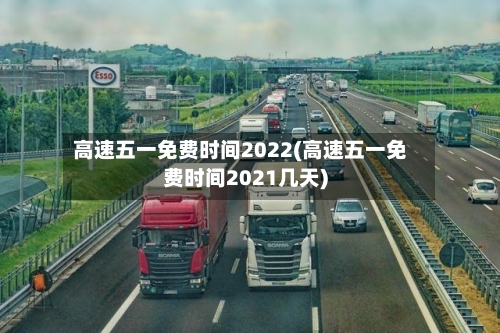 高速五一免费时间2022(高速五一免费时间2021几天)-第2张图片
