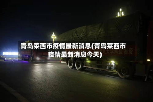 青岛莱西市疫情最新消息(青岛莱西市疫情最新消息今天)-第2张图片