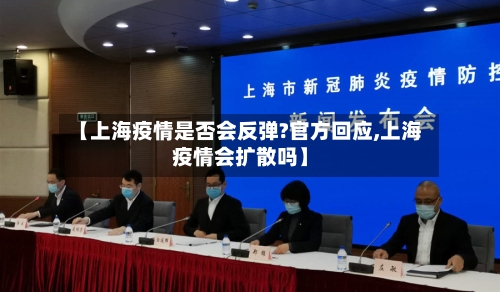【上海疫情是否会反弹?官方回应,上海疫情会扩散吗】