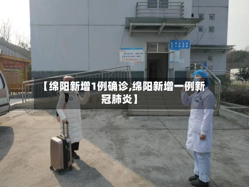 【绵阳新增1例确诊,绵阳新增一例新冠肺炎】-第2张图片