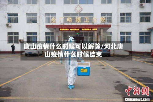 唐山疫情什么时候可以解除/河北唐山疫情什么时候结束-第3张图片