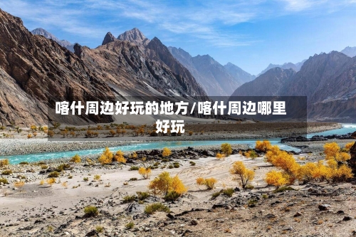 喀什周边好玩的地方/喀什周边哪里好玩