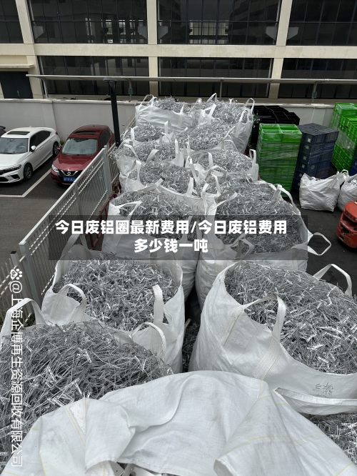 今日废铝圈最新费用/今日废铝费用多少钱一吨-第2张图片