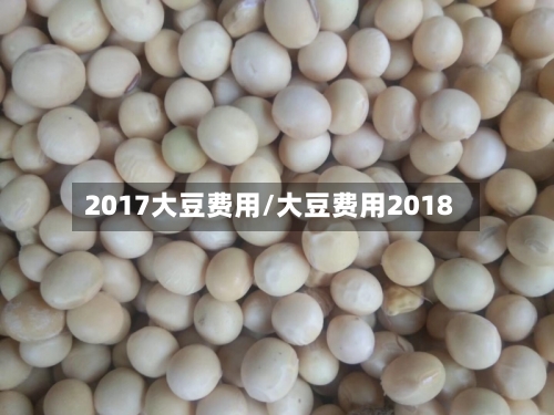 2017大豆费用/大豆费用2018-第3张图片