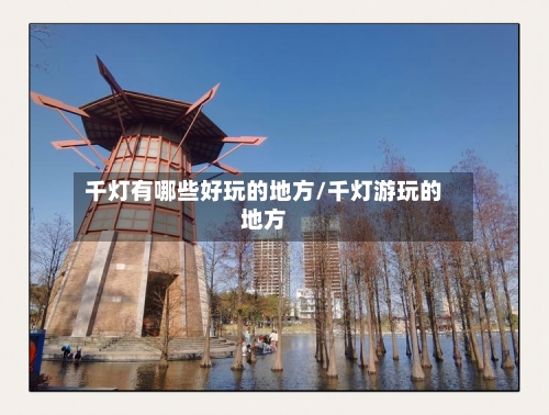 千灯有哪些好玩的地方/千灯游玩的地方-第3张图片
