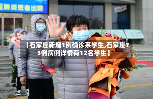 【石家庄新增1例确诊系学生,石家庄75例病例详情有12名学生】