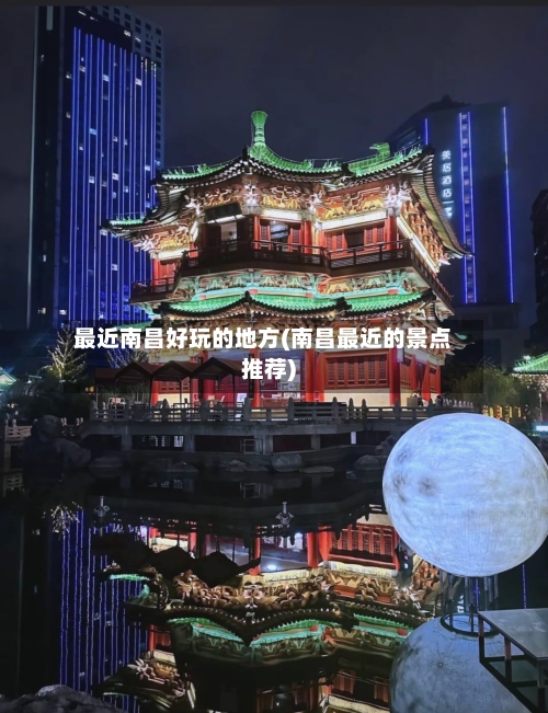 最近南昌好玩的地方(南昌最近的景点推荐)