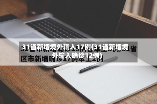 31省新增境外输入17例(31省新增境外输入确诊12例)
