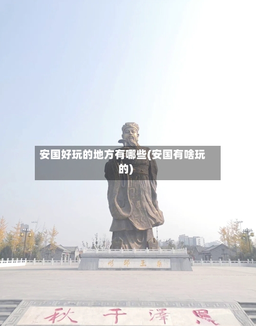 安国好玩的地方有哪些(安国有啥玩的)-第2张图片