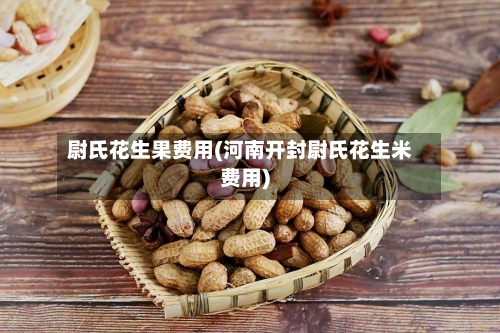 尉氏花生果费用(河南开封尉氏花生米费用)