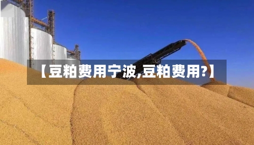 【豆粕费用宁波,豆粕费用?】