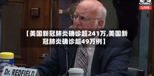 【美国新冠肺炎确诊超241万,美国新冠肺炎确诊超49万例】