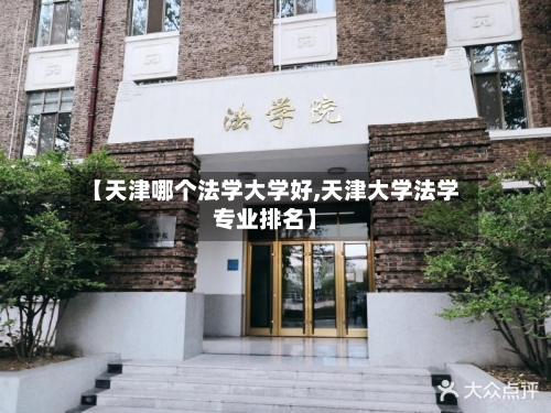 【天津哪个法学大学好,天津大学法学专业排名】-第3张图片
