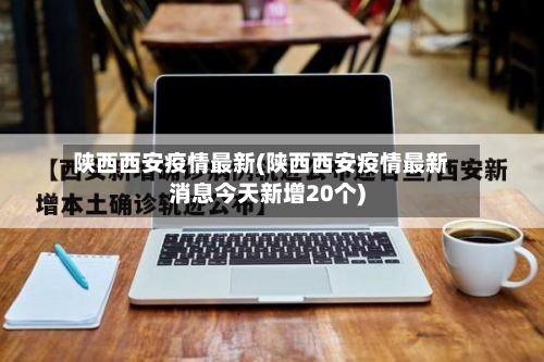 陕西西安疫情最新(陕西西安疫情最新消息今天新增20个)-第2张图片