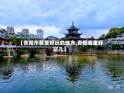 【贵阳市那里好玩的地方,贵阳哪里好玩儿】