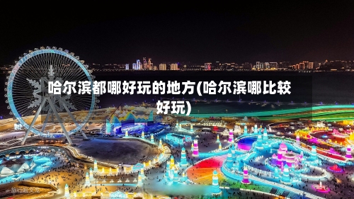 哈尔滨都哪好玩的地方(哈尔滨哪比较好玩)-第2张图片