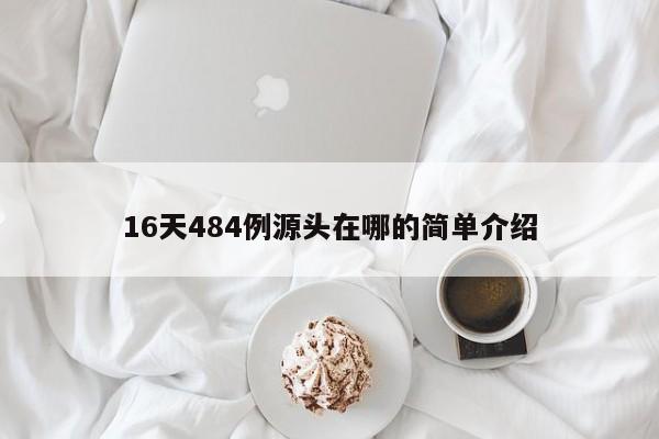 16天484例源头在哪的简单介绍