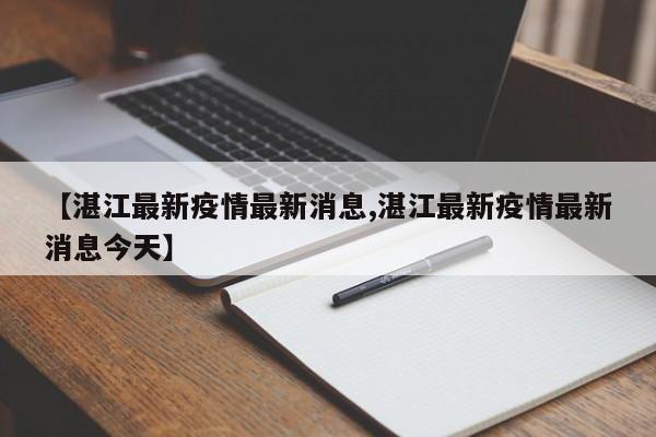【湛江最新疫情最新消息,湛江最新疫情最新消息今天】
