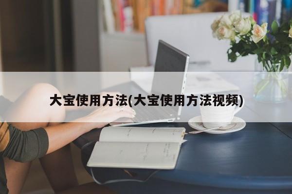 大宝使用方法(大宝使用方法视频)