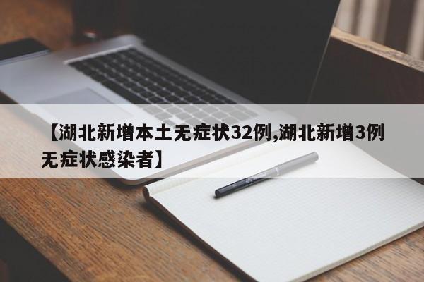 【湖北新增本土无症状32例,湖北新增3例无症状感染者】