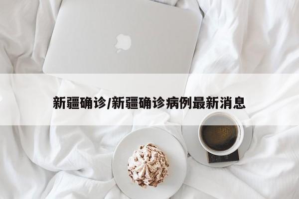 新疆确诊/新疆确诊病例最新消息