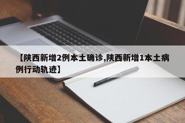 【陕西新增2例本土确诊,陕西新增1本土病例行动轨迹】