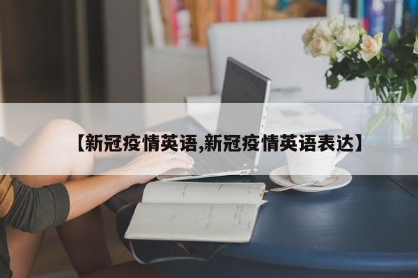 【新冠疫情英语,新冠疫情英语表达】