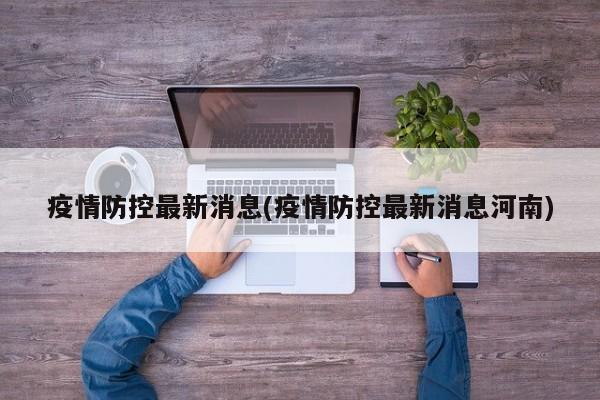 疫情防控最新消息(疫情防控最新消息河南)
