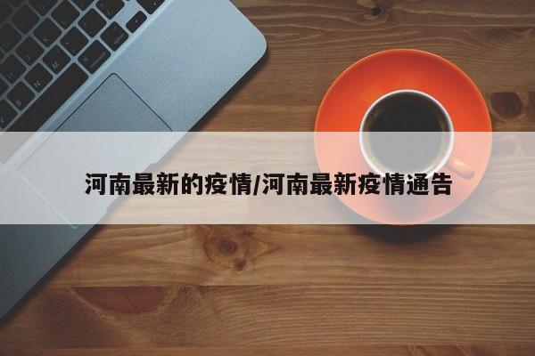 河南最新的疫情/河南最新疫情通告