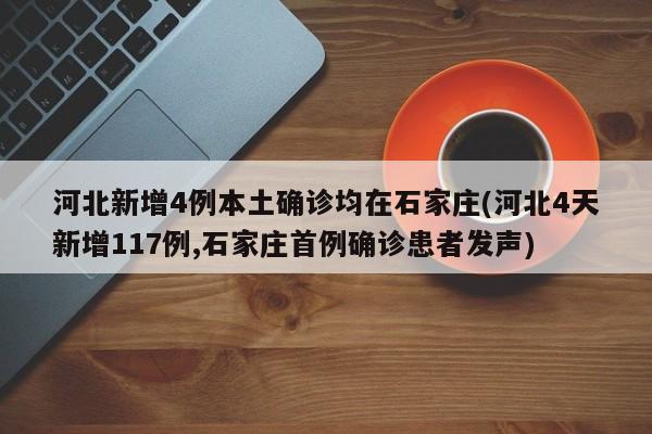 河北新增4例本土确诊均在石家庄(河北4天新增117例,石家庄首例确诊患者发声)