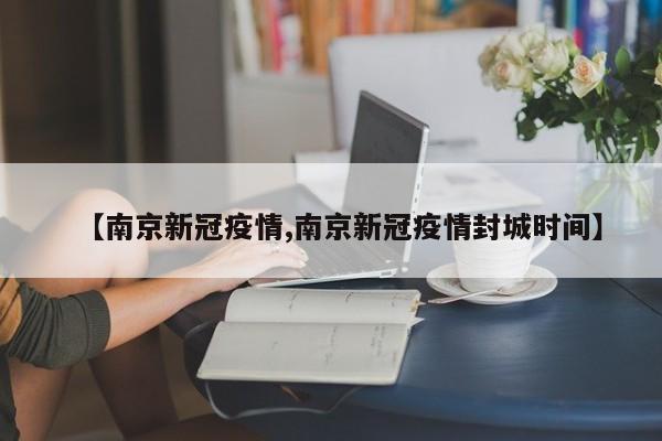 【南京新冠疫情,南京新冠疫情封城时间】