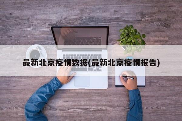 最新北京疫情数据(最新北京疫情报告)