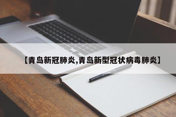 【青岛新冠肺炎,青岛新型冠状病毒肺炎】