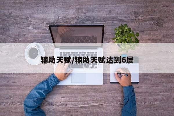 辅助天赋/辅助天赋达到6层